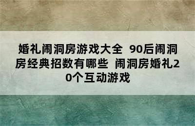 婚礼闹洞房游戏大全  90后闹洞房经典招数有哪些  闹洞房婚礼20个互动游戏